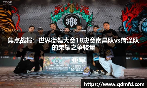 焦点战报：世界街舞大赛18决赛南昌队vs菏泽队的荣耀之争较量
