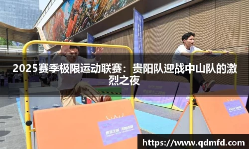 2025赛季极限运动联赛：贵阳队迎战中山队的激烈之夜