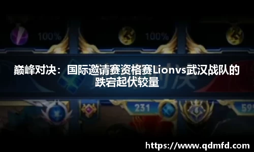 巅峰对决：国际邀请赛资格赛Lionvs武汉战队的跌宕起伏较量