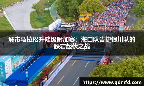 城市马拉松升降级附加赛：海口队告捷银川队的跌宕起伏之战