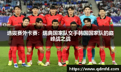 选拔赛外卡赛：瑞典国家队交手韩国国家队的巅峰战之战