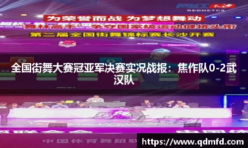 全国街舞大赛冠亚军决赛实况战报：焦作队0-2武汉队