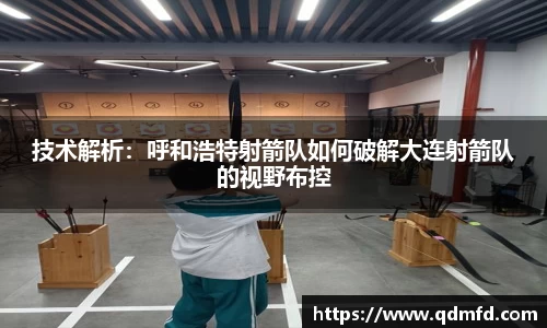 技术解析：呼和浩特射箭队如何破解大连射箭队的视野布控