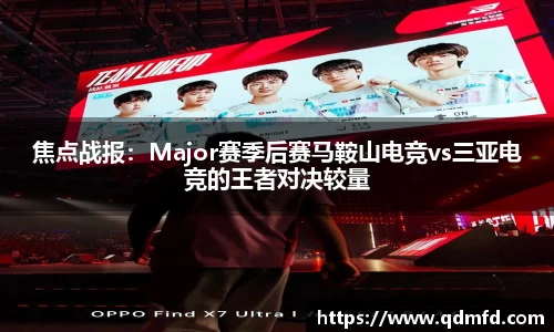 焦点战报：Major赛季后赛马鞍山电竞vs三亚电竞的王者对决较量