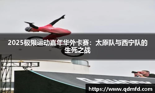 2025极限运动嘉年华外卡赛：太原队与西宁队的生死之战
