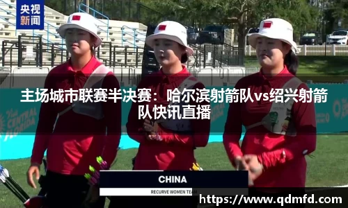 主场城市联赛半决赛：哈尔滨射箭队vs绍兴射箭队快讯直播