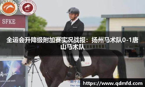 全运会升降级附加赛实况战报：扬州马术队0-1唐山马术队