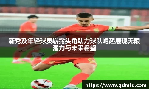 新秀及年轻球员崭露头角助力球队崛起展现无限潜力与未来希望