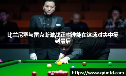 比兰尼塞与雷克斯激战正酣谁能在这场对决中笑到最后