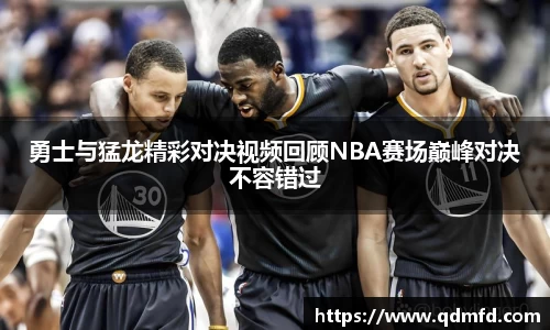 勇士与猛龙精彩对决视频回顾NBA赛场巅峰对决不容错过